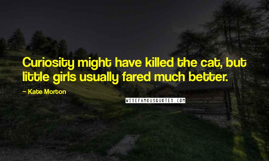 Kate Morton Quotes: Curiosity might have killed the cat, but little girls usually fared much better.