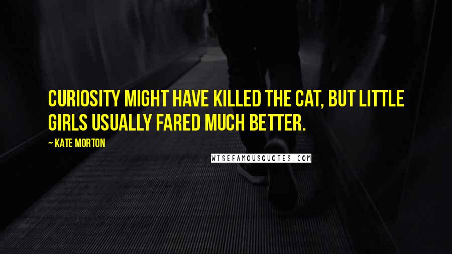 Kate Morton Quotes: Curiosity might have killed the cat, but little girls usually fared much better.