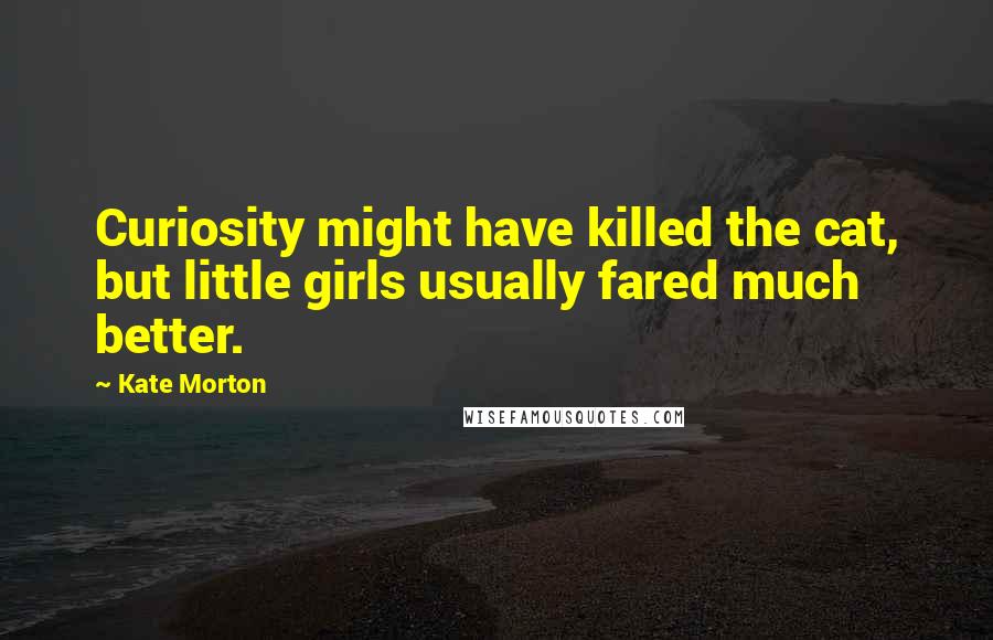 Kate Morton Quotes: Curiosity might have killed the cat, but little girls usually fared much better.