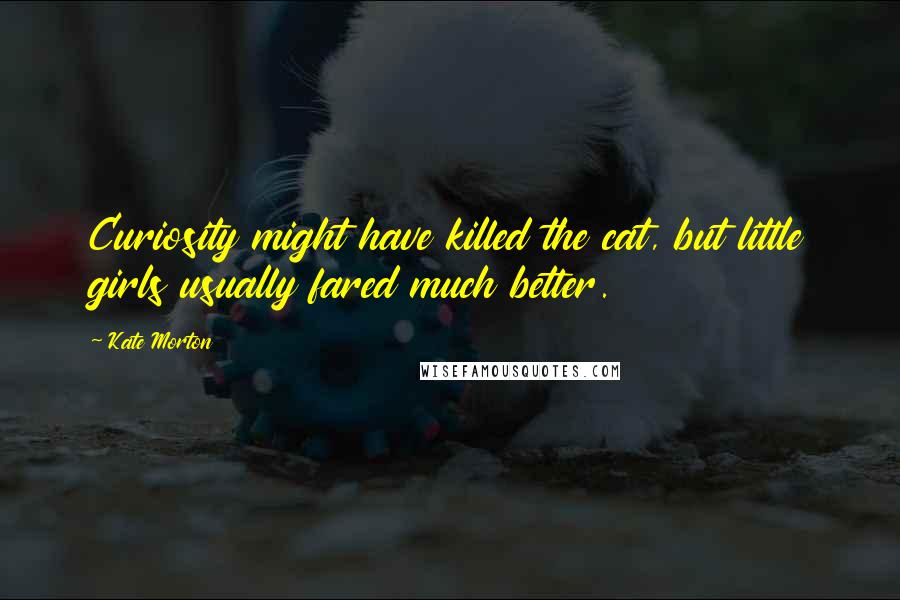 Kate Morton Quotes: Curiosity might have killed the cat, but little girls usually fared much better.