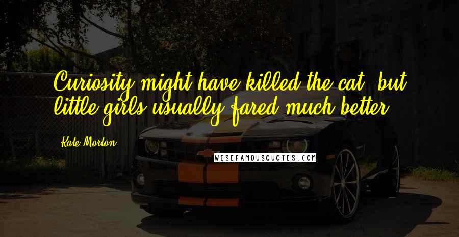 Kate Morton Quotes: Curiosity might have killed the cat, but little girls usually fared much better.