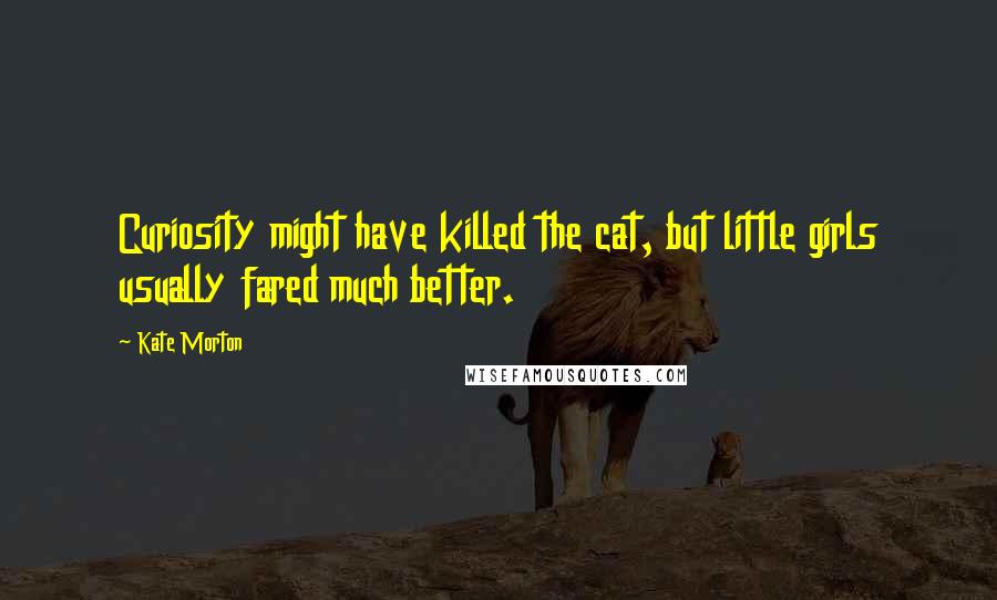Kate Morton Quotes: Curiosity might have killed the cat, but little girls usually fared much better.