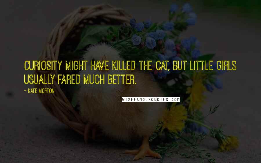 Kate Morton Quotes: Curiosity might have killed the cat, but little girls usually fared much better.