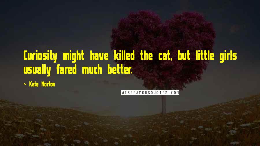 Kate Morton Quotes: Curiosity might have killed the cat, but little girls usually fared much better.