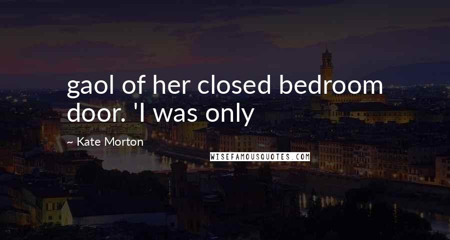 Kate Morton Quotes: gaol of her closed bedroom door. 'I was only