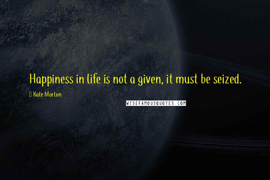 Kate Morton Quotes: Happiness in life is not a given, it must be seized.