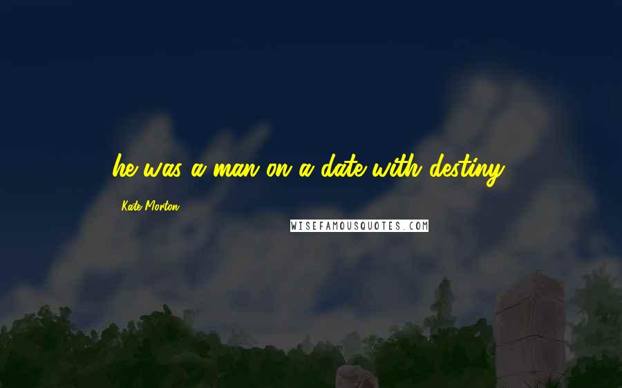Kate Morton Quotes: he was a man on a date with destiny,