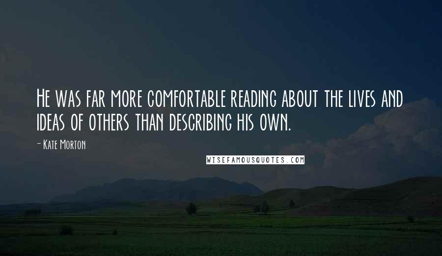 Kate Morton Quotes: He was far more comfortable reading about the lives and ideas of others than describing his own.