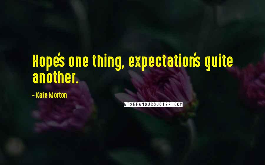 Kate Morton Quotes: Hope's one thing, expectation's quite another.