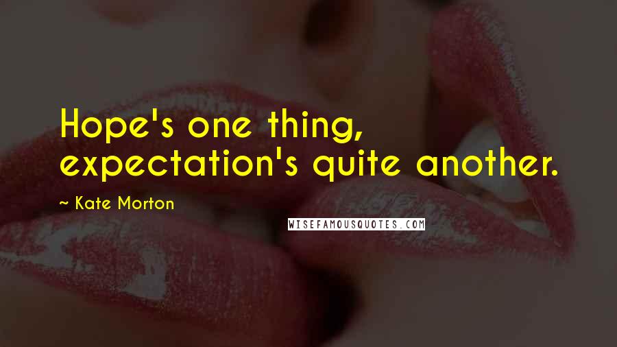 Kate Morton Quotes: Hope's one thing, expectation's quite another.