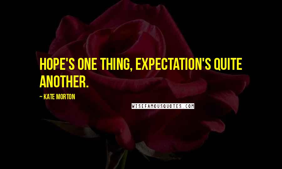 Kate Morton Quotes: Hope's one thing, expectation's quite another.