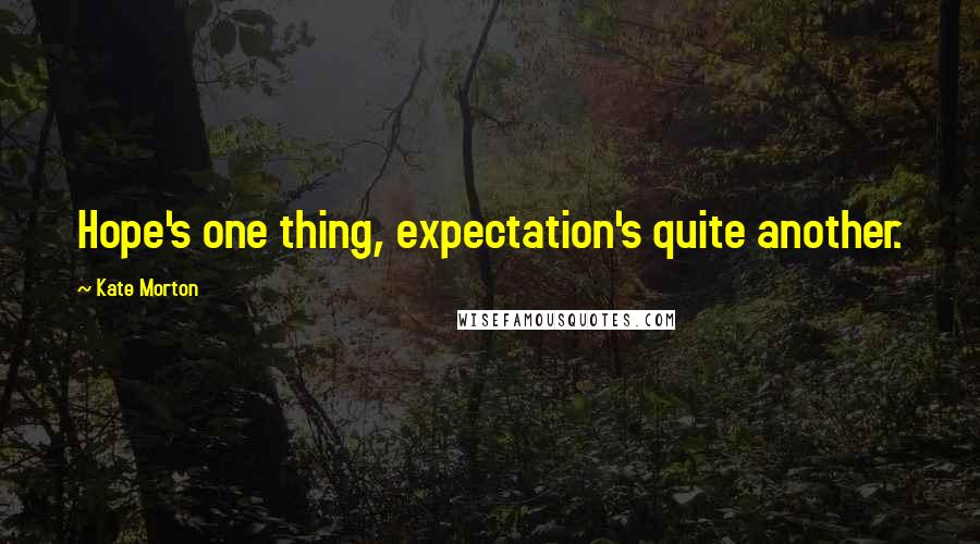 Kate Morton Quotes: Hope's one thing, expectation's quite another.