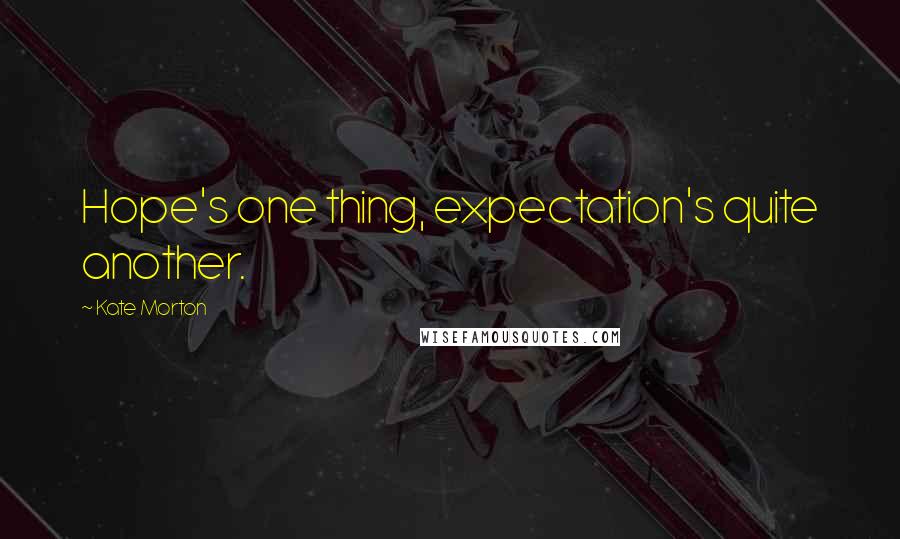 Kate Morton Quotes: Hope's one thing, expectation's quite another.