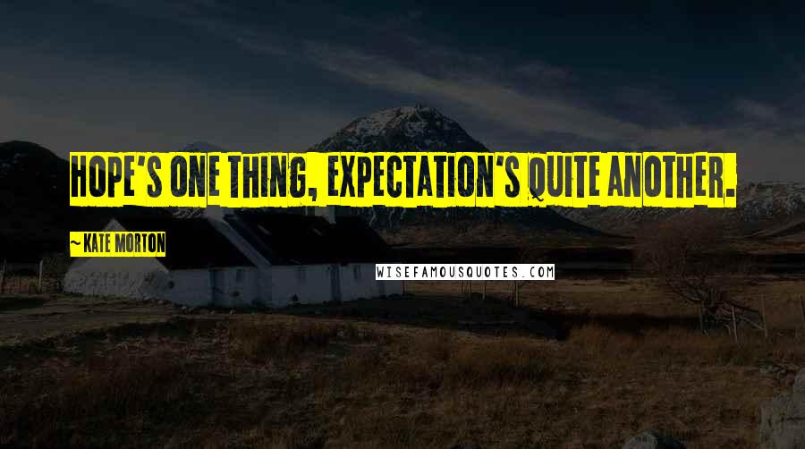 Kate Morton Quotes: Hope's one thing, expectation's quite another.