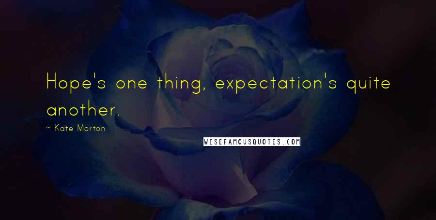 Kate Morton Quotes: Hope's one thing, expectation's quite another.