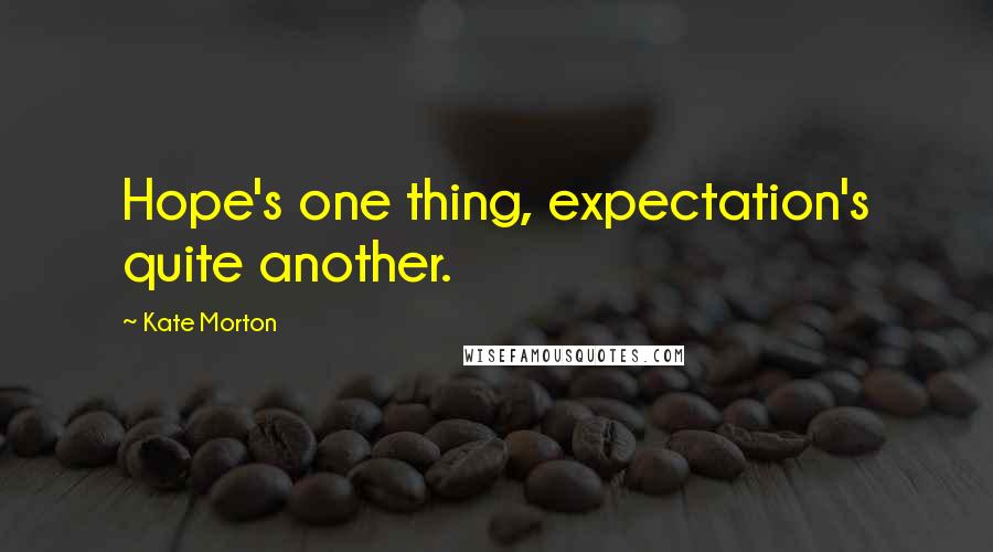 Kate Morton Quotes: Hope's one thing, expectation's quite another.