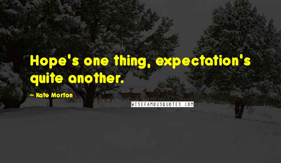 Kate Morton Quotes: Hope's one thing, expectation's quite another.