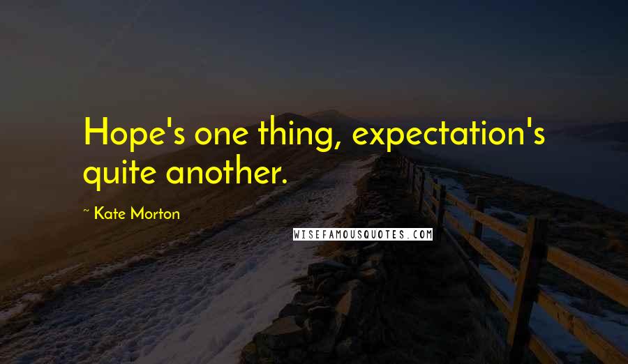 Kate Morton Quotes: Hope's one thing, expectation's quite another.