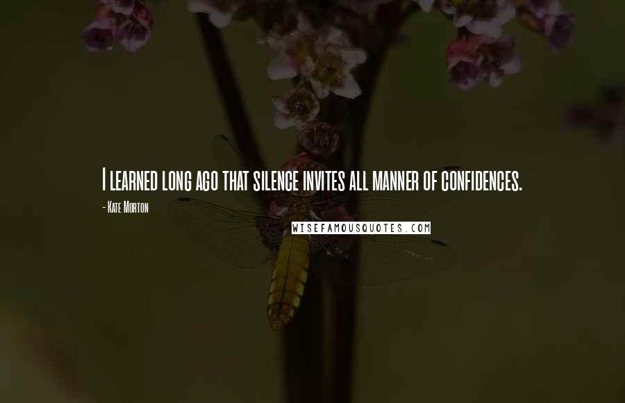 Kate Morton Quotes: I learned long ago that silence invites all manner of confidences.