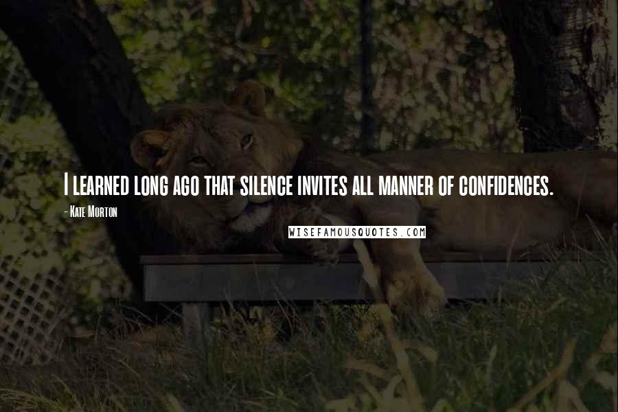 Kate Morton Quotes: I learned long ago that silence invites all manner of confidences.