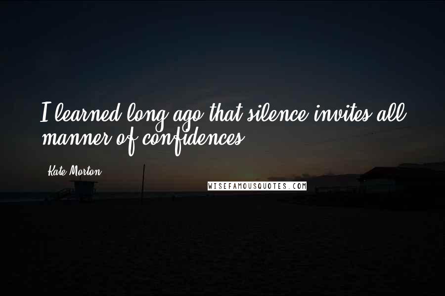 Kate Morton Quotes: I learned long ago that silence invites all manner of confidences.