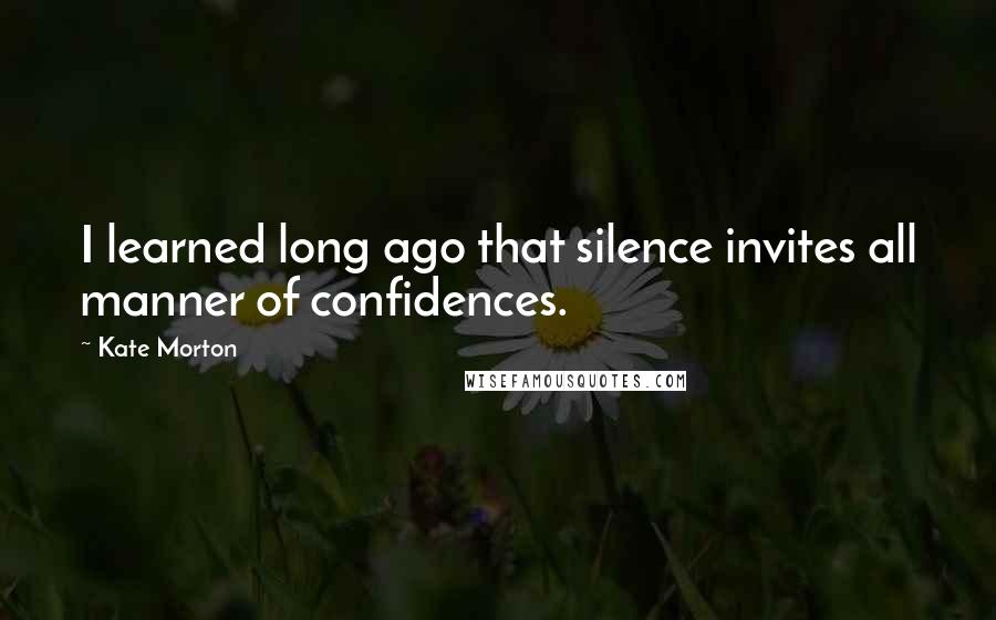 Kate Morton Quotes: I learned long ago that silence invites all manner of confidences.