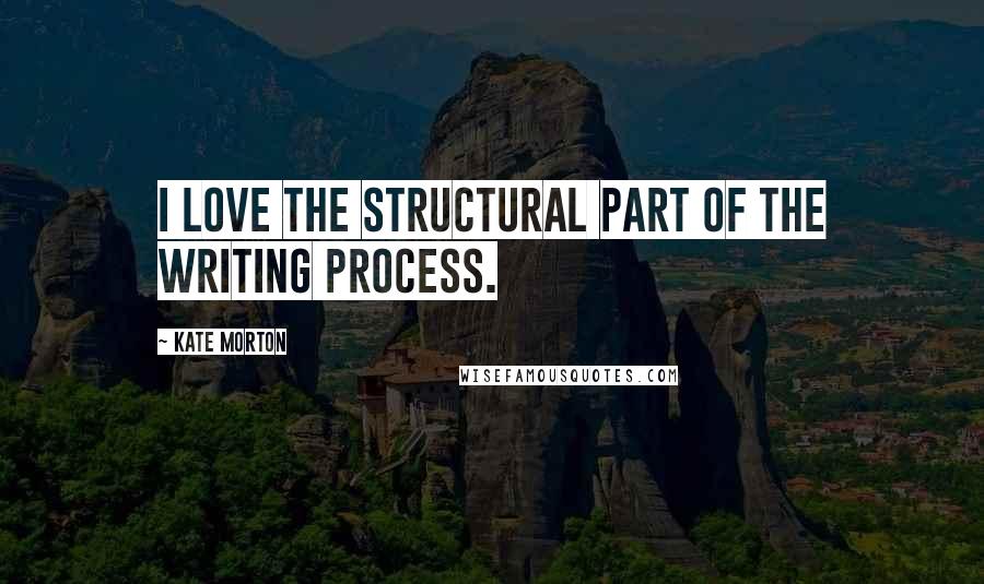Kate Morton Quotes: I love the structural part of the writing process.