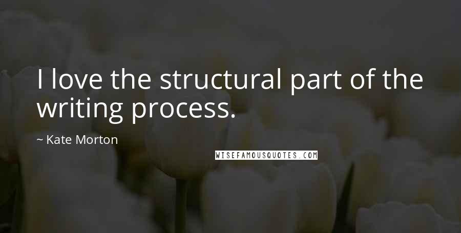 Kate Morton Quotes: I love the structural part of the writing process.