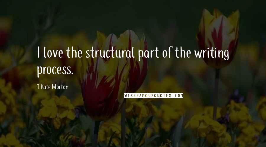 Kate Morton Quotes: I love the structural part of the writing process.
