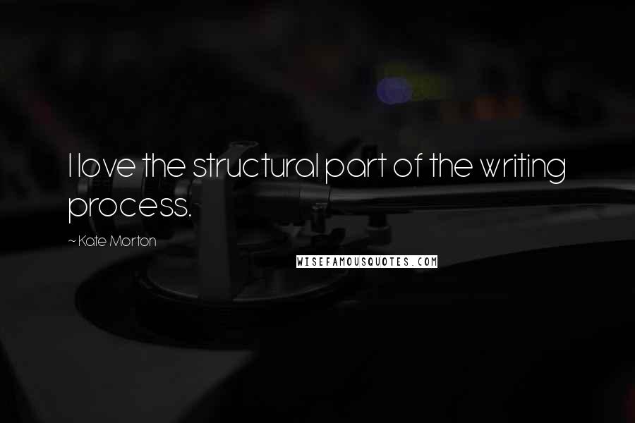 Kate Morton Quotes: I love the structural part of the writing process.