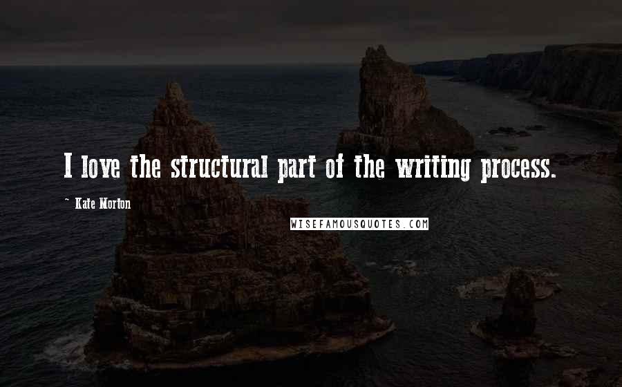 Kate Morton Quotes: I love the structural part of the writing process.