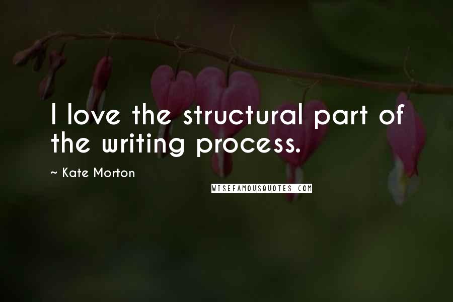Kate Morton Quotes: I love the structural part of the writing process.