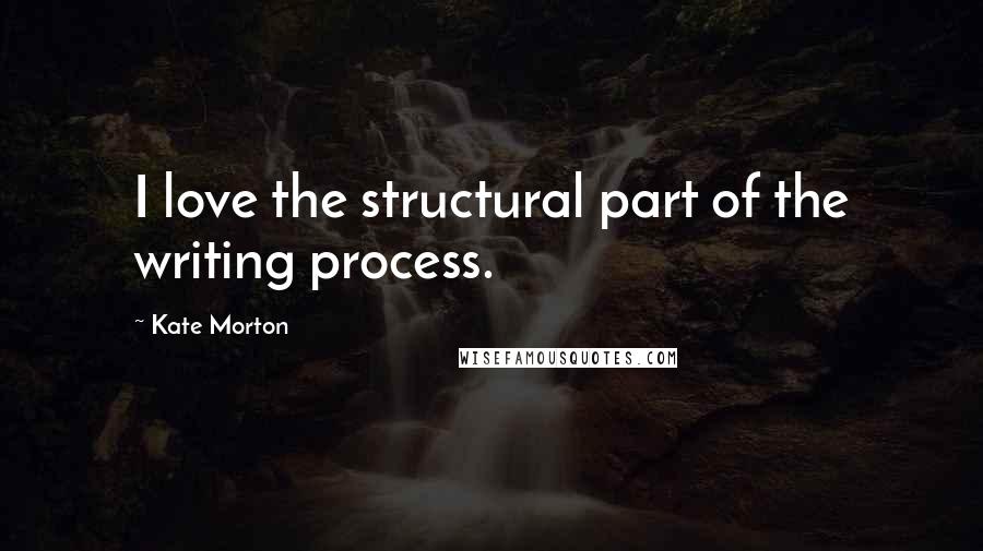 Kate Morton Quotes: I love the structural part of the writing process.