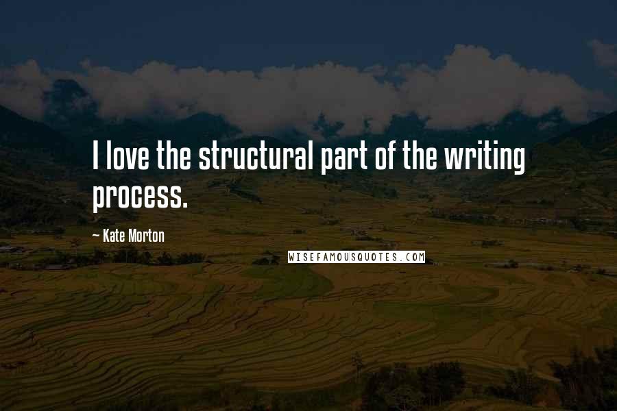 Kate Morton Quotes: I love the structural part of the writing process.
