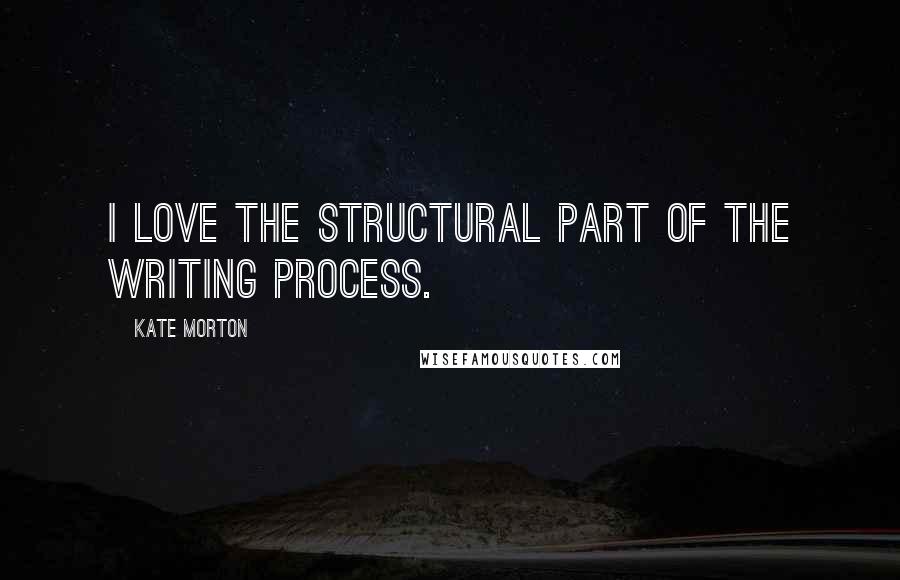 Kate Morton Quotes: I love the structural part of the writing process.