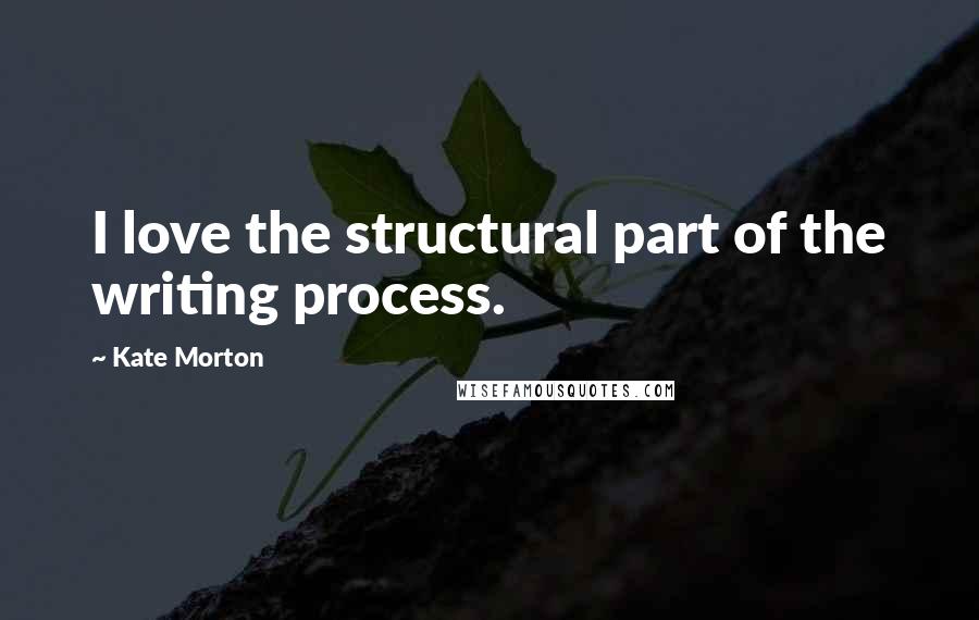Kate Morton Quotes: I love the structural part of the writing process.