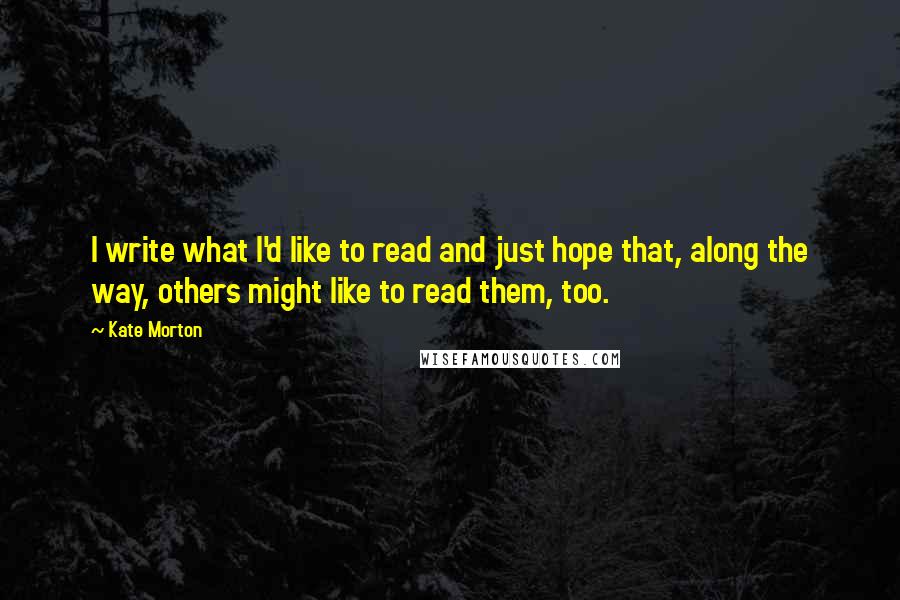 Kate Morton Quotes: I write what I'd like to read and just hope that, along the way, others might like to read them, too.