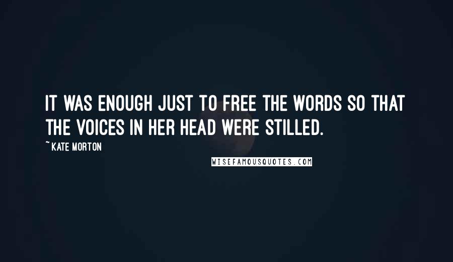 Kate Morton Quotes: It was enough just to free the words so that the voices in her head were stilled.