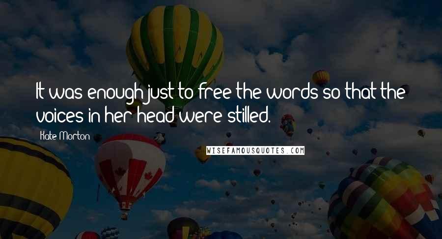 Kate Morton Quotes: It was enough just to free the words so that the voices in her head were stilled.