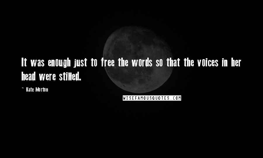 Kate Morton Quotes: It was enough just to free the words so that the voices in her head were stilled.