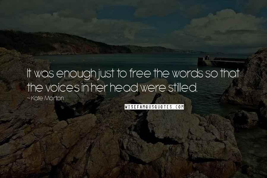 Kate Morton Quotes: It was enough just to free the words so that the voices in her head were stilled.