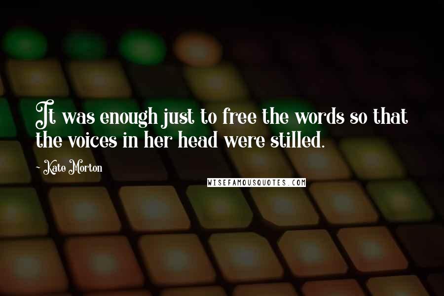 Kate Morton Quotes: It was enough just to free the words so that the voices in her head were stilled.
