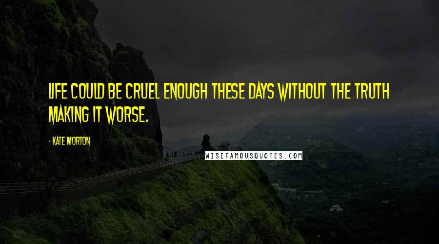 Kate Morton Quotes: Life could be cruel enough these days without the truth making it worse.