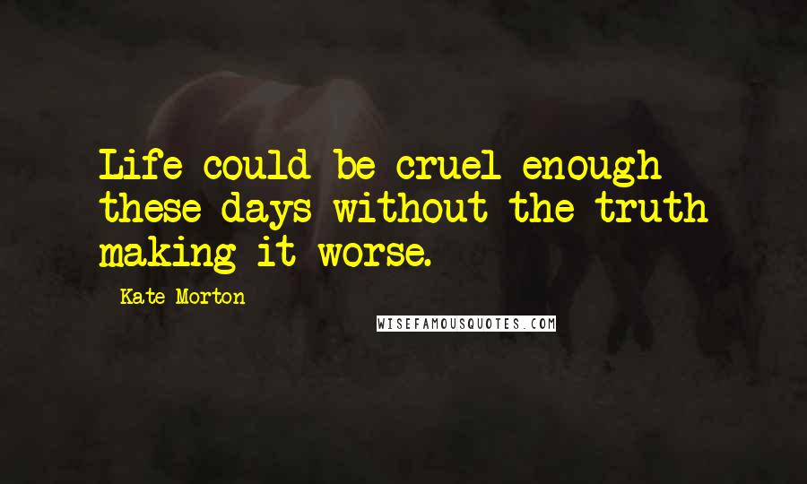 Kate Morton Quotes: Life could be cruel enough these days without the truth making it worse.
