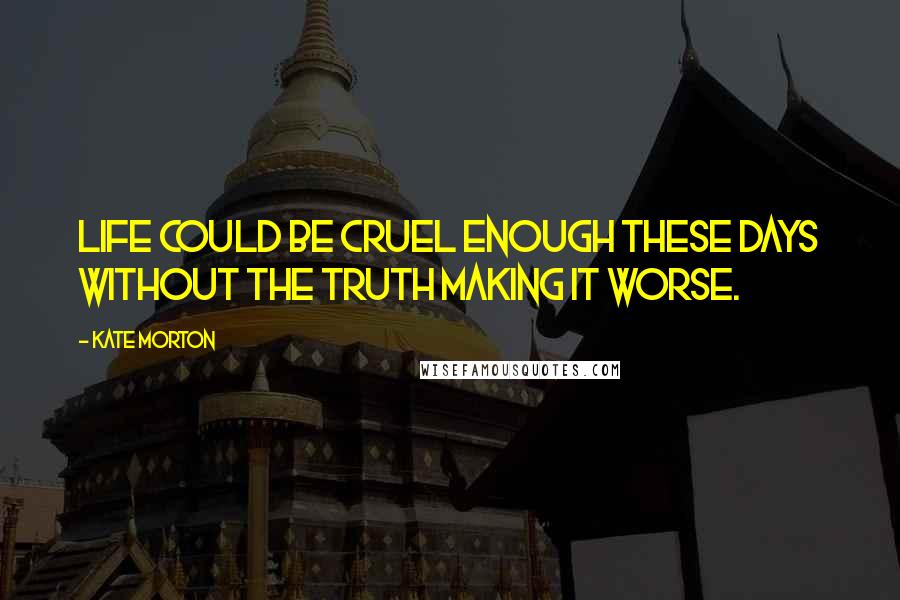Kate Morton Quotes: Life could be cruel enough these days without the truth making it worse.