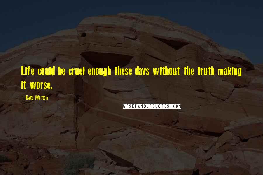 Kate Morton Quotes: Life could be cruel enough these days without the truth making it worse.