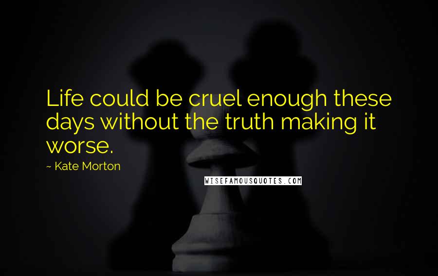 Kate Morton Quotes: Life could be cruel enough these days without the truth making it worse.