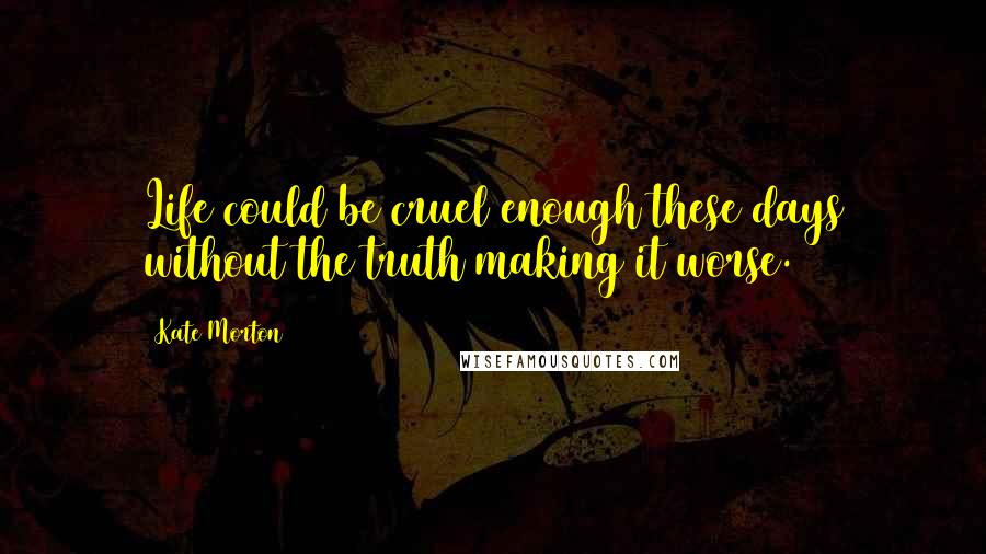 Kate Morton Quotes: Life could be cruel enough these days without the truth making it worse.