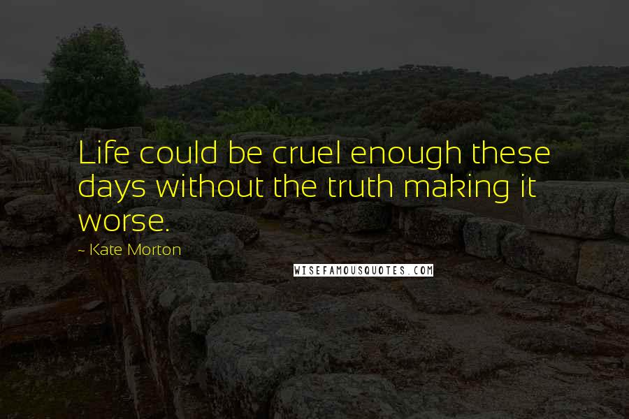 Kate Morton Quotes: Life could be cruel enough these days without the truth making it worse.