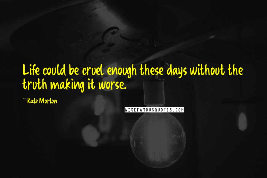 Kate Morton Quotes: Life could be cruel enough these days without the truth making it worse.